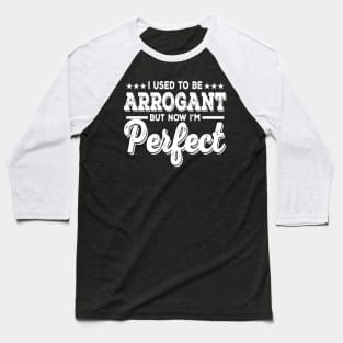 I Used To Be Arrogant But Now I'm Perfect Baseball T-Shirt